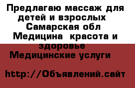 Предлагаю массаж для детей и взрослых - Самарская обл. Медицина, красота и здоровье » Медицинские услуги   